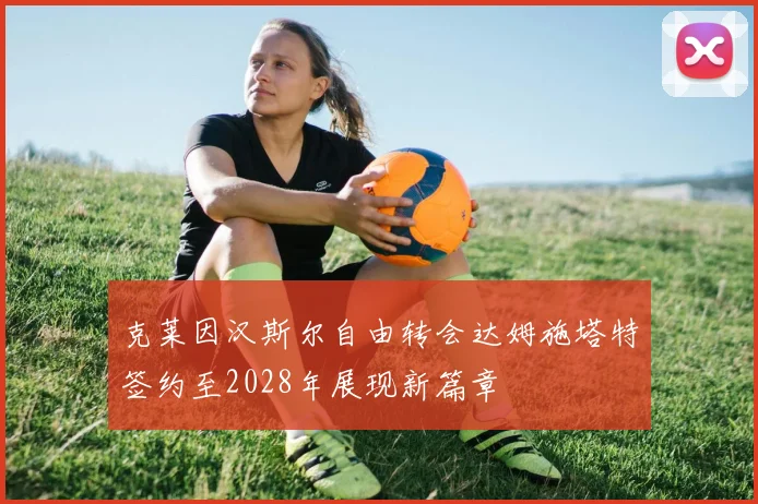 克莱因汉斯尔自由转会达姆施塔特签约至2028年展现新篇章